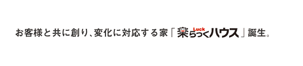 お客様と共に創り、変化に対応する家「楽ハウス」誕生。