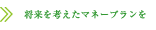 将来を考えたマネープランを
