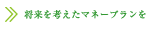 将来を考えたマネープランを