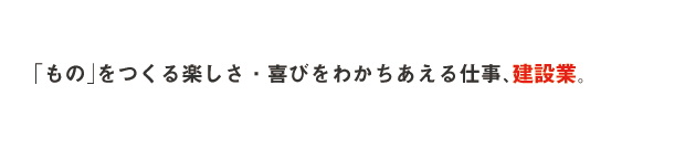 「もの」をつくる仕事、建設業。