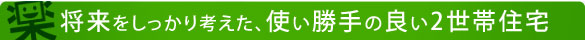 将来を考えた使い勝手の良い2世帯住宅
